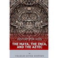 History for Kids: The Maya, the Inca, and the Aztec