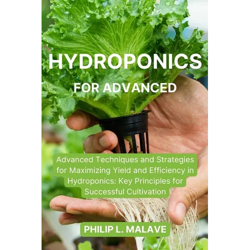 Hydroponics for Advanced: Advanced Techniques and Strategies for Maximizing Yield and Efficiency in Hydroponics: Key Principles for Successful Cultiva