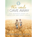 The Souls I Gave Away: One Woman's Story of Abortion and God's Grace