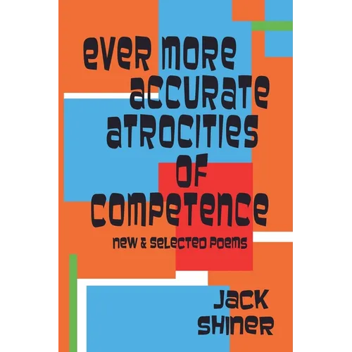 Ever More Accurate Atrocities of Competence - New and Selected Poems