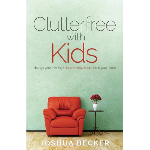 Clutterfree with Kids: Change your thinking. Discover new habits. Free your home