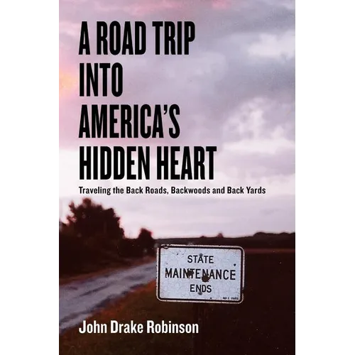 A Road Trip Into America's Hidden Heart - Traveling the Back Roads, Backwoods and Back Yards