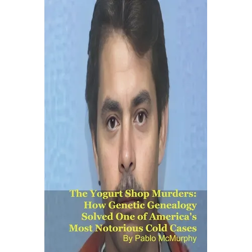 The Yogurt Shop Murders: How Genetic Genealogy Solved One of America's Most Notorious Cold Cases