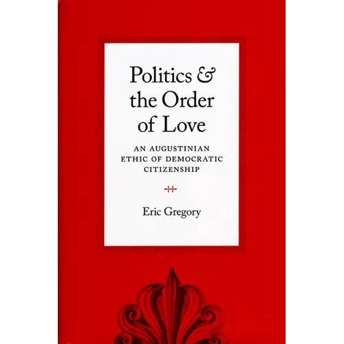 Politics and the Order of Love: An Augustinian Ethic of Democratic Citizenship