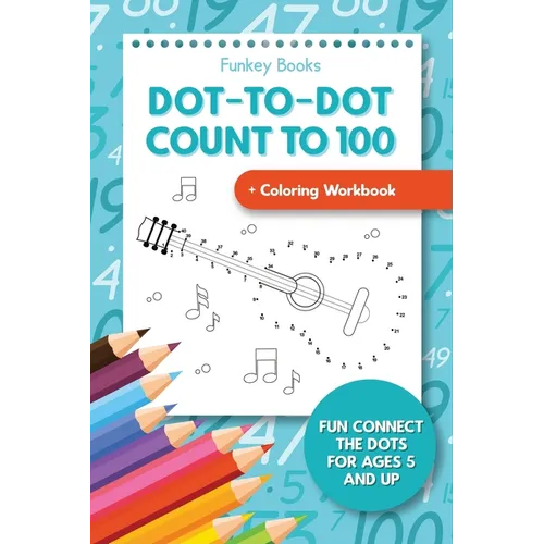 Dot-To-Dot Count to 100 + Coloring Workbook: Fun Connect the Dots for Ages 5 and Up