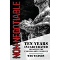 Non-Negotiable: Ten Years Incarcerated- Creating the Unbreakable Mindset