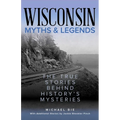 Wisconsin Myths & Legends: The True Stories Behind History's Mysteries