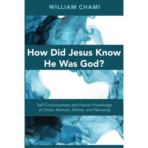 How Did Jesus Know He Was God?: Self-Consciousness and Human Knowledge of Christ: Maritain, Rahner, and Weinandy