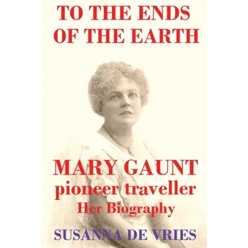 To the Ends of the Earth: Mary Gaunt, Pioneer Traveller