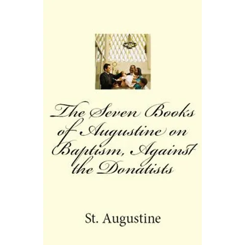 The Seven Books of Augustine on Baptism, Against the Donatists