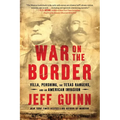 War on the Border: Villa, Pershing, the Texas Rangers, and an American Invasion