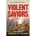 Violent Saviors: The West's Conquest of the Rest