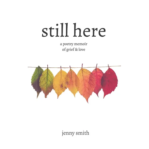 Still Here: A Poetry Memoir of Grief & Love