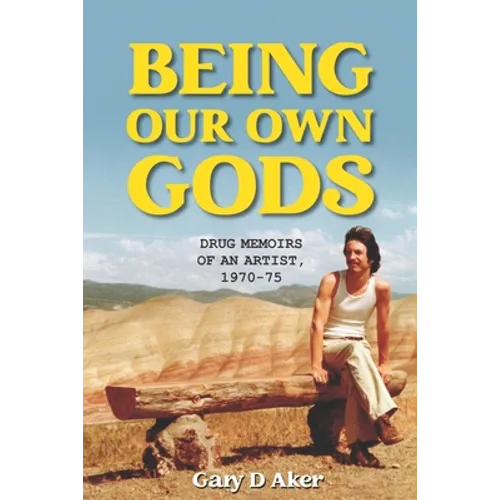 Being Our Own Gods: Drug Memoirs of an Artist, 1970-75