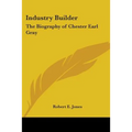 Industry Builder: The Biography of Chester Earl Gray