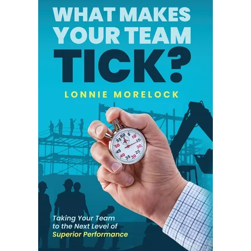What Makes Your Team Tick?: Taking Your Team to the Next Level of Superior Performance