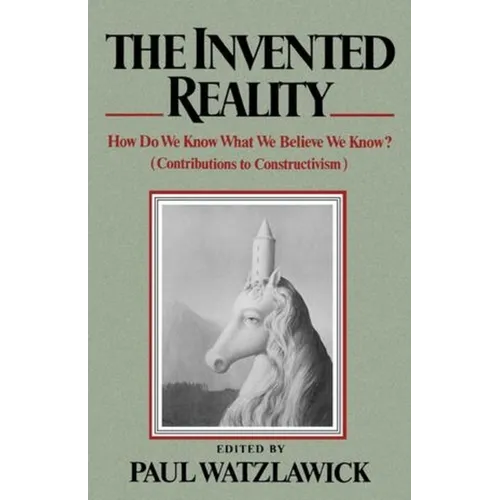 The Invented Reality: How Do We Know What We Believe We Know?