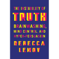 The Instability of Truth: Brainwashing, Mind Control, and Hyper-Persuasion