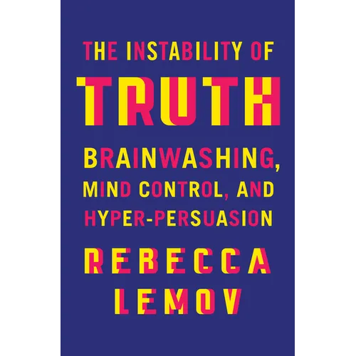The Instability of Truth: Brainwashing, Mind Control, and Hyper-Persuasion