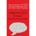 Improve Your Conversations: Think on Your Feet, Witty Banter, and Always Know What to Say with Improv Comedy Techniques (2nd Edition)