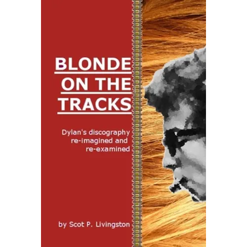 Blonde On The Tracks: Dylan's Discography re-imagined and re-examined
