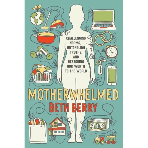 Motherwhelmed: Challenging Norms, Untangling Truths, and Restoring Our Worth to the World
