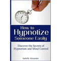How to Hypnotize Someone Easily: Discover the Secrets of Hypnotism and Mind Control