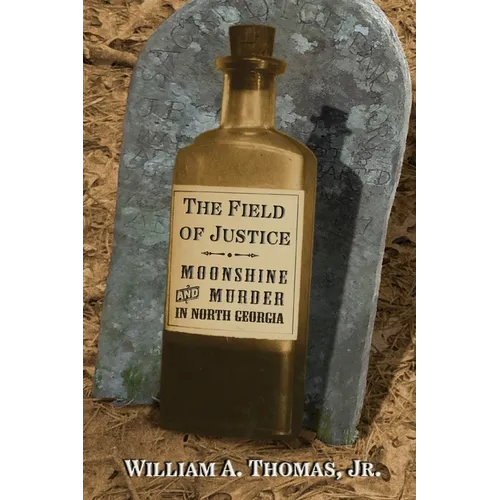 The Field of Justice: Moonshine and Murder In North Georgia