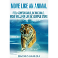 Move Like an Animal: Feel Comfortable, Be Flexible, Move Well for Life in 3 Simple Steps