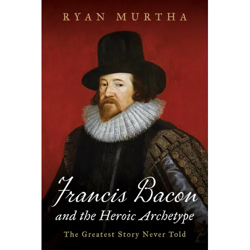 Francis Bacon and the Heroic Archetype: The Greatest Story Never Told