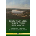 Forty Years a Fur Trader on the Upper Missouri: The Personal Narrative of Charles Larpenteur, 1833-1872