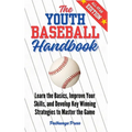 The Youth Baseball Handbook: Learn the Basics, Improve Your Skills, and Develop Key Winning Strategies to Master the Game