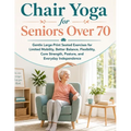 Chair Yoga for Seniors Over 70: Gentle Large-Print Seated Exercises for Limited Mobility, Better Balance, Flexibility, Core Strength, Posture, and Eve