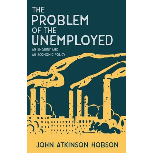 The Problem of the Unemployed - An Enquiry and an Economic Policy