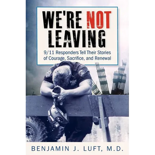 We're Not Leaving: 9/11 Responders Tell Their Stories of Courage, Sacrifice, and Renewal