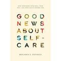 Good News about Self-Care: How Nurturing Your Soul, Your Self, and Your Sanity Honors God