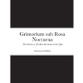 Grimorium sub Rosa Nocturna: The Grimoire of The Rose that blooms in The Night