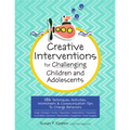 Creative Interventions for Challenging Children & Adolescents: 186 Techniques, Activities, Worksheets & Communication Tips to Change Behaviors