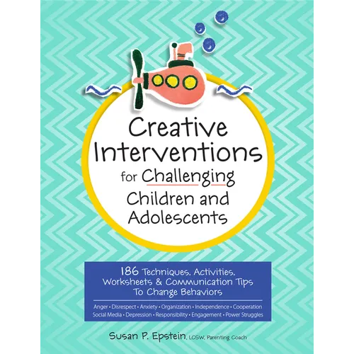 Creative Interventions for Challenging Children & Adolescents: 186 Techniques, Activities, Worksheets & Communication Tips to Change Behaviors