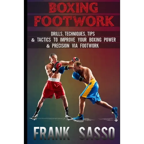Boxing Footwork: Drills, Techniques, Tips & Tactics To Improve Your Boxing Power & Precision Via Footwork