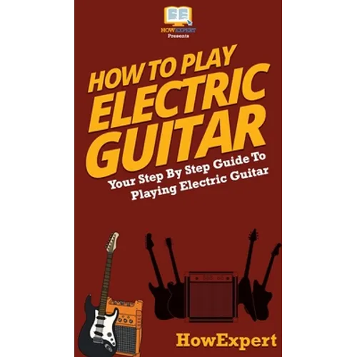 How To Play Electric Guitar: Your Step By Step Guide To Playing Electric Guitar