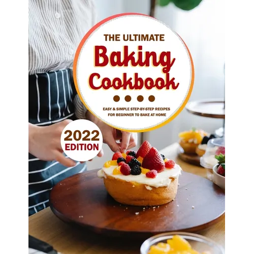 The Ultimate Baking Cookbook 2022: Easy & Simple Step-by-Step Recipes For Beginner To Bake At Home