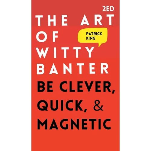 The Art of Witty Banter: Be Clever, Quick, & Magnetic
