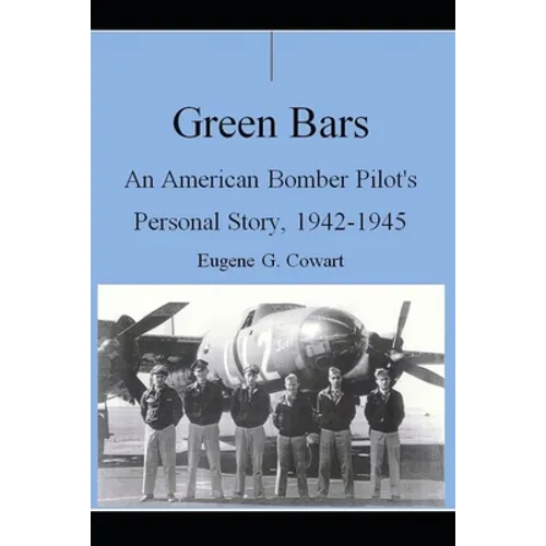 Green Bars: An American Bomber Pilot's Personal Story, 1942-1945