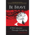 Be Brave: A Wife's Journey Through Caregiving