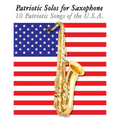 Patriotic Solos for Saxophone: 10 Patriotic Songs of the U.S.A. (for Alto, Baritone, Tenor & Soprano Saxophone)