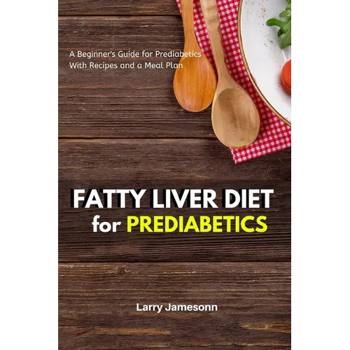 Fatty Liver Diet: A Beginner's Guide for Prediabetics With Recipes and a Meal Plan