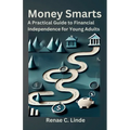 Money Smarts: A Practical Guide to Financial Independence for Young Adults