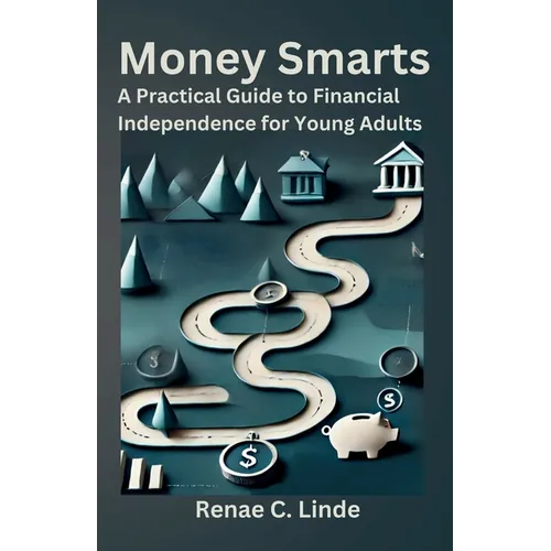 Money Smarts: A Practical Guide to Financial Independence for Young Adults