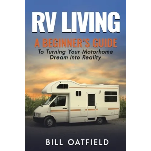 RV Living: A Beginner's Guide To Turning Your Motorhome Dream Into Reality